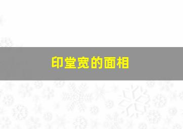 印堂宽的面相,印堂突出面相