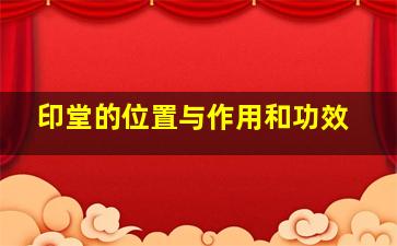 印堂的位置与作用和功效,印堂和中正的区别