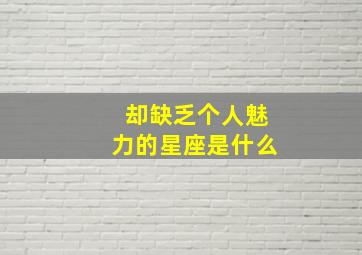 却缺乏个人魅力的星座是什么,缺少个人魅力