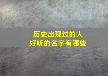 历史出现过的人好听的名字有哪些,历史名人最好听的名字