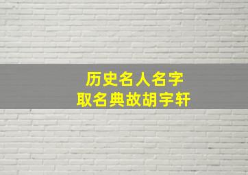 历史名人名字取名典故胡宇轩,胡姓男孩名字大全好听的男宝宝胡姓名字