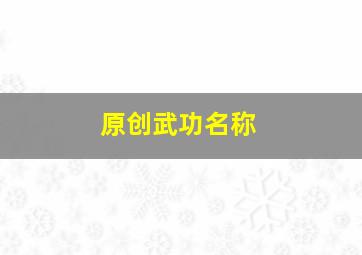 原创武功名称,各种武功名字大全