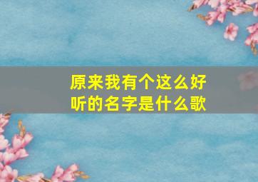 原来我有个这么好听的名字是什么歌