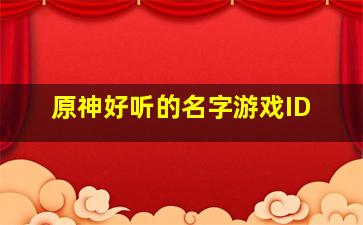 原神好听的名字游戏ID,原神游戏id取名鬼才原神游戏id取名鬼才有哪些