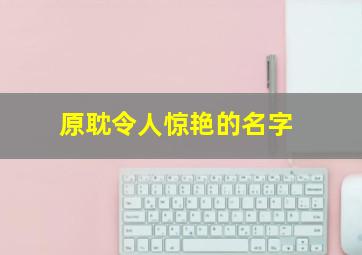 原耽令人惊艳的名字