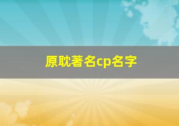 原耽著名cp名字,原耽cp的cp名