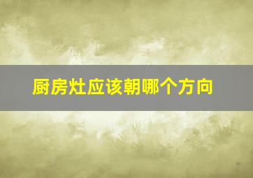 厨房灶应该朝哪个方向,厨房灶朝哪个方向最好