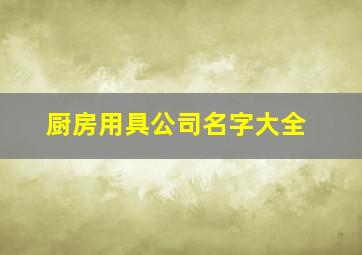 厨房用具公司名字大全,好听的厨具公司名字