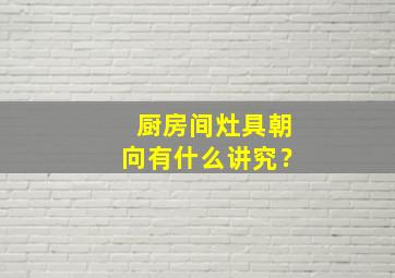 厨房间灶具朝向有什么讲究？,厨房灶朝向那个方位最好