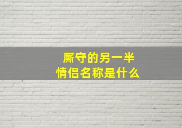 厮守的另一半情侣名称是什么,厮守这份情的另一半网名是什么