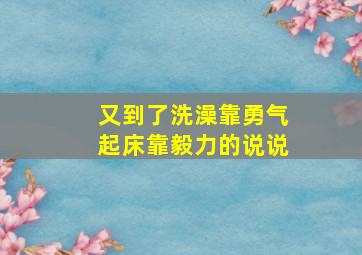 又到了洗澡靠勇气起床靠毅力的说说