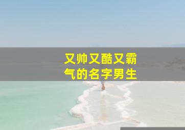 又帅又酷又霸气的名字男生,帅气的名字男孩酷霸气