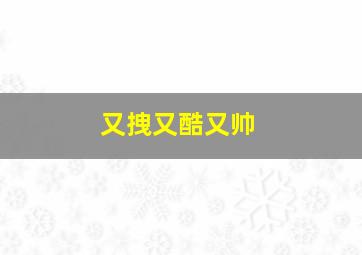 又拽又酷又帅,又拽又酷又帅的男生