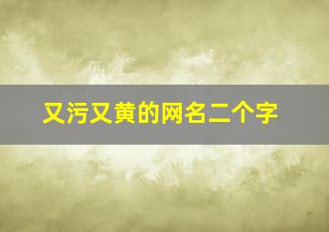 又污又黄的网名二个字,比较污但又好听的情侣网名