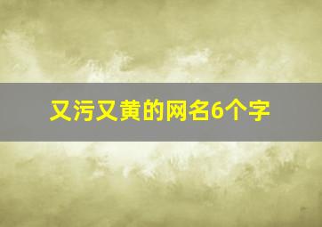 又污又黄的网名6个字,又黄又内涵的情侣网名