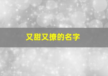 又甜又撩的名字,又甜又撩的名字女生