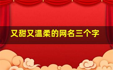 又甜又温柔的网名三个字,好听的三个字网名