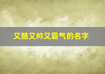 又酷又帅又霸气的名字,又酷又帅又霸气的语句