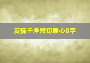 友情干净短句暖心8字,感恩 珍惜朋友的短语