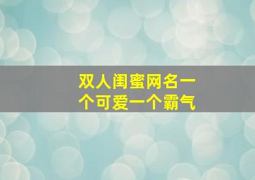 双人闺蜜网名一个可爱一个霸气