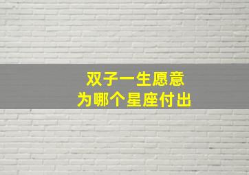 双子一生愿意为哪个星座付出,双子一生都在追求什么