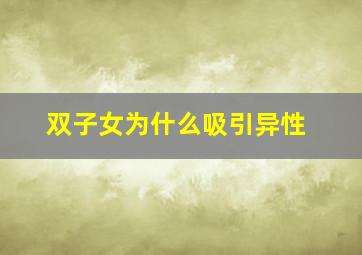 双子女为什么吸引异性,为什么双子座的女生更吸引人