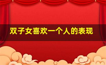 双子女喜欢一个人的表现,双子女喜欢一个人的表现知乎