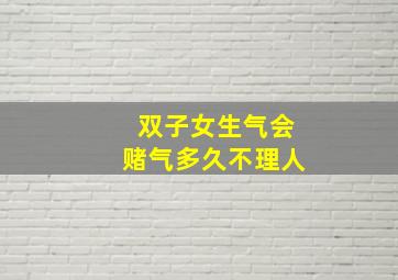 双子女生气会赌气多久不理人,双子女生气之后的冷淡