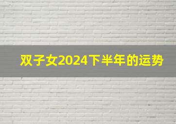 双子女2024下半年的运势