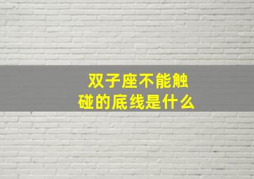 双子座不能触碰的底线是什么,每个人都有自己的脾气、秉性