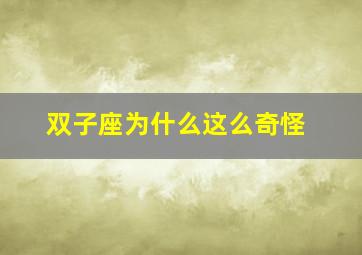 双子座为什么这么奇怪,双子座为什么那么悲观