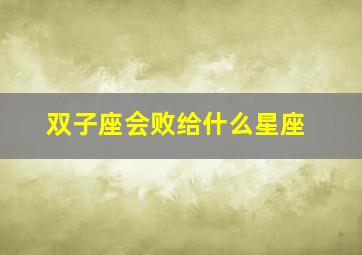 双子座会败给什么星座,双子座会败给哪个星座