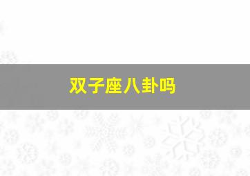 双子座八卦吗,双子座的八卦