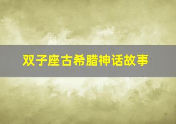 双子座古希腊神话故事,双子座的希腊故事