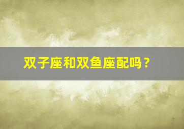 双子座和双鱼座配吗？,双子男和双鱼女谁离不开谁