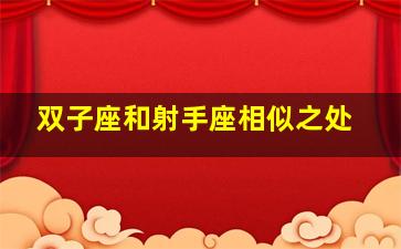 双子座和射手座相似之处,双子座和射手座在一起合适吗