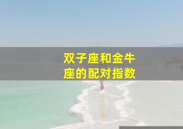 双子座和金牛座的配对指数,双子座和金牛座配不配?