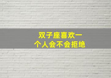 双子座喜欢一个人会不会拒绝,双子座喜欢一个人会不会拒绝她