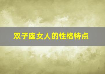 双子座女人的性格特点,双子座女生性格特点