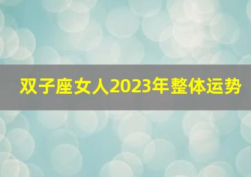 双子座女人2023年整体运势,2023年双子女婚姻运详情分析充满挑战