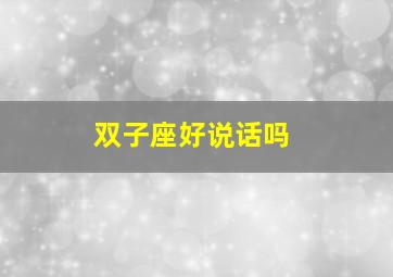 双子座好说话吗,健谈的双子座