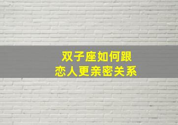 双子座如何跟恋人更亲密关系,双子座友情配对