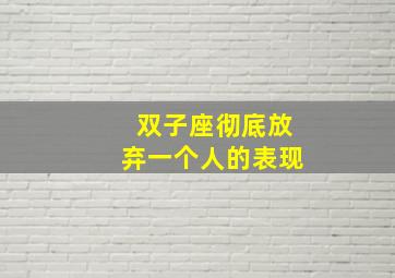 双子座彻底放弃一个人的表现,十二星座彻底放弃一个人