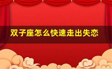 双子座怎么快速走出失恋,双子座怎么放下一段感情