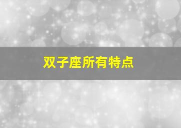 双子座所有特点,双子座的特点