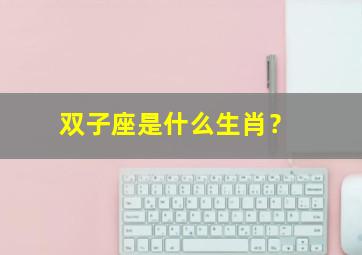 双子座是什么生肖？,双子座是什么生肖正确的回答