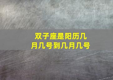 双子座是阳历几月几号到几月几号,双子座是几月几日到几月几