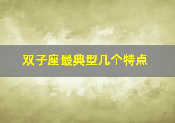 双子座最典型几个特点,双子座有什么特点?是什么样的人?