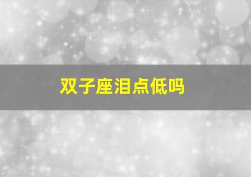 双子座泪点低吗,双子座的眼泪是什么水