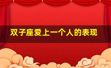 双子座爱上一个人的表现,双子座爱上一个人的表现是朋友圈发对方